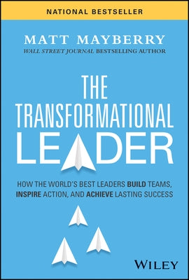 The Transformational Leader: How the World's Best Leaders Build Teams, Inspire Action, and Achieve Lasting Success by Mayberry, Matt