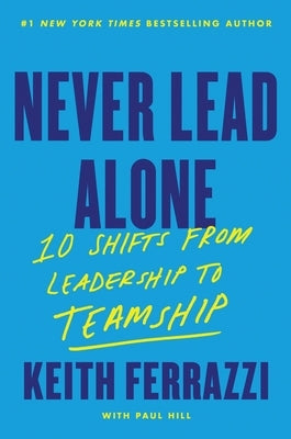 Never Lead Alone: 10 Shifts from Leadership to Teamship by Ferrazzi, Keith