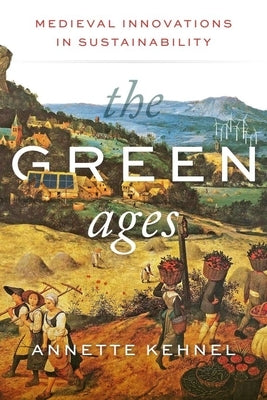 The Green Ages: Medieval Innovations in Sustainability by Kehnel, Annette