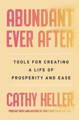 Abundant Ever After: Tools for Creating a Life of Prosperity and Ease by Heller, Cathy