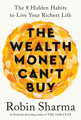 The Wealth Money Can't Buy: The 8 Hidden Habits to Live Your Richest Life by Sharma, Robin