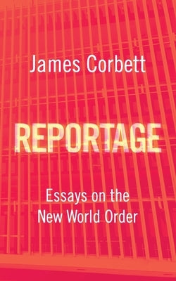 Reportage: Essays on the New World Order by Corbett, James