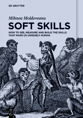 Soft Skills: How to See, Measure and Build the Skills That Make Us Uniquely Human by Moldoveanu, Mihnea