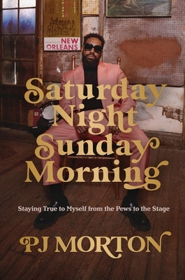 Saturday Night, Sunday Morning: Staying True to Myself from the Pews to the Stage by Morton, Pj