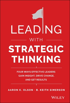 Leading with Strategic Thinking: Four Ways Effective Leaders Gain Insight, Drive Change, and Get Results by Olson, Aaron K.