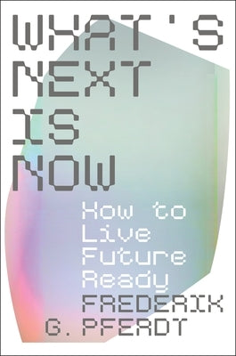 What's Next Is Now: How to Live Future Ready by Pferdt, Frederik