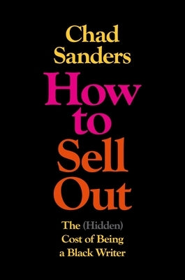 How to Sell Out: The (Hidden) Cost of Being a Black Writer by Sanders, Chad