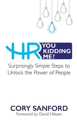 HR You Kidding Me?: Surprisingly Simple Steps to Unlock the Power of People by Sanford, Cory