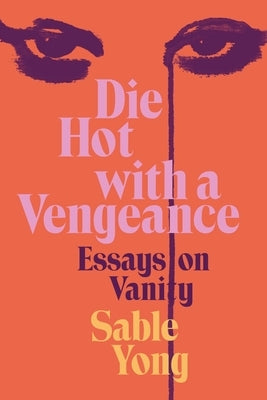 Die Hot with a Vengeance: Essays on Vanity by Yong, Sable
