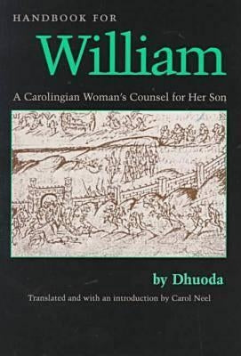 Handbook for William: A Carolingian Woman's Counsel for Her Son, Trans. by Carol Neel by Dhuoda