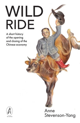 Wild Ride: A Short History of the Opening and Closing of the Chinese Economy by Stevenson-Yang, Anne