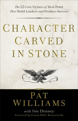 Character Carved in Stone: The 12 Core Virtues of West Point That Build Leaders and Produce Success by Williams, Pat