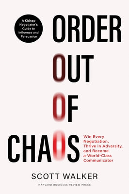 Order Out of Chaos: Win Every Negotiation, Thrive in Adversity, and Become a World-Class Communicator by Walker, Scott