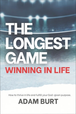 The Longest Game - Winning in Life: How to Thrive in Life and Fulfill Your God-Given Purpose by Burt, Adam