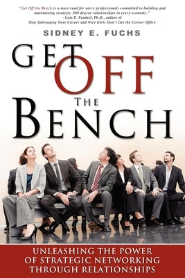 Get Off the Bench: Unleashing the Power of Strategic Networking Through Relationships by Fuchs, Sidney E.