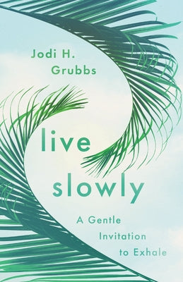 Live Slowly: A Gentle Invitation to Exhale by Grubbs, Jodi H.