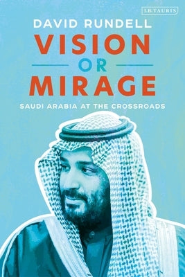 Vision or Mirage: Saudi Arabia at the Crossroads by Rundell, David