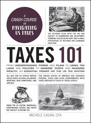 Taxes 101: From Understanding Forms and Filing to Using Tax Laws and Policies to Minimize Costs and Maximize Wealth, an Essential by Cagan, Michele