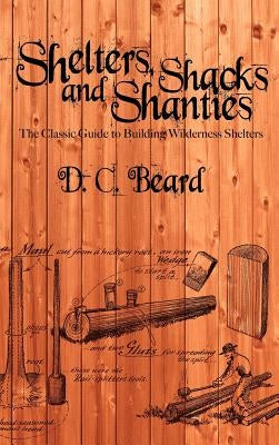 Shelters, Shacks, and Shanties: A Guide to Building Shelters in the Wilderness by Beard, D. C.