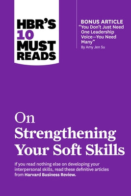 Hbr's 10 Must Reads on Strengthening Your Soft Skills (with Bonus Article You Don't Need Just One Leadership Voice--You Need Many by Amy Jen Su) by Review, Harvard Business