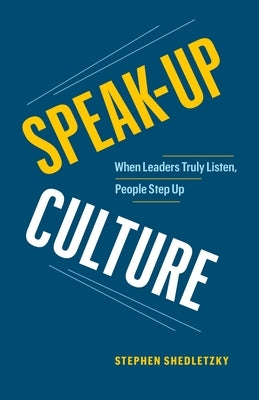 Speak-Up Culture: When Leaders Truly Listen, People Step Up by Shedletzky, Stephen