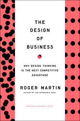 The Design of Business: Why Design Thinking Is the Next Competitive Advantage by Martin, Roger L.