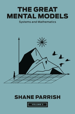 The Great Mental Models, Volume 3: Systems and Mathematics by Parrish, Shane