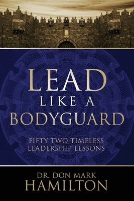 Lead Like a Bodyguard: Fifty Two Timeless Leadership Lessons by Hamilton, Don Mark