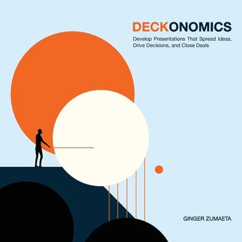 Deckonomics: Develop presentations that spread ideas, drive decisions and close deals. by Zumaeta, Ginger