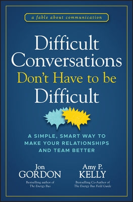 Difficult Conversations Don't Have to Be Difficult: A Simple, Smart Way to Make Your Relationships and Team Better by Gordon, Jon