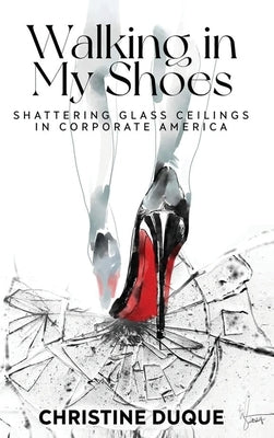 Walking In My Shoes: Shattering Glass Ceilings in Corporate America by Duque, Christine