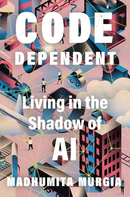 Code Dependent: Living in the Shadow of AI by Murgia, Madhumita
