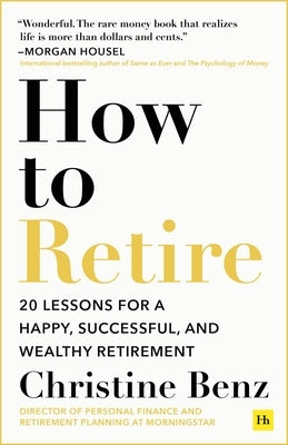 How to Retire: 20 Lessons for a Happy, Successful, and Wealthy Retirement by Benz, Christine