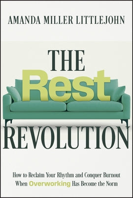 The Rest Revolution: How to Reclaim Your Rhythm and Conquer Burnout When Overworking Has Become the Norm by Littlejohn, Amanda Miller