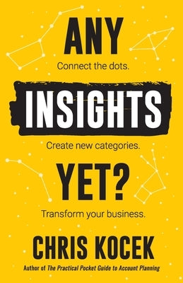 Any Insights Yet?: Connect the dots. Create new categories. Transform your business. by Kocek, Chris