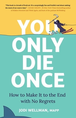 You Only Die Once: How to Make It to the End with No Regrets by Wellman, Jodi