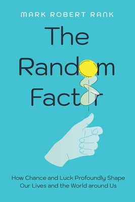 The Random Factor: How Chance and Luck Profoundly Shape Our Lives and the World Around Us by Rank, Mark Robert