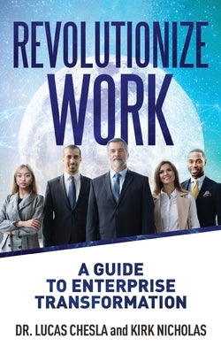 Revolutionize Work: A Guide to Enterprise Transformation by Chesla, Lucas