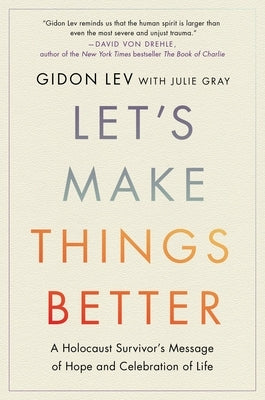 Let's Make Things Better: A Holocaust Survivor's Message of Hope and Celebration of Life by Lev, Gidon