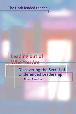 Leading Out of Who You Are: Discovering the Secret of Undefended Leadership by Walker, Simon P.