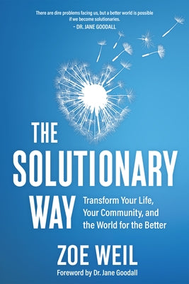 The Solutionary Way: Transform Your Life, Your Community, and the World for the Better by Weil, Zoe