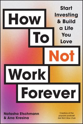 How to Not Work Forever: Start Investing and Build a Life You Love by Etschmann, Natasha