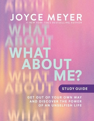 What about Me? Study Guide: Get Out of Your Own Way and Discover the Power of an Unselfish Life by Meyer, Joyce