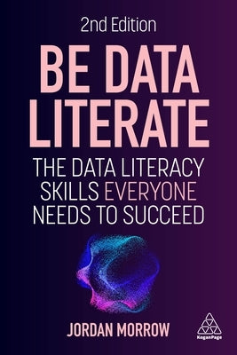 Be Data Literate: The Data Literacy Skills Everyone Needs to Succeed by Morrow, Jordan