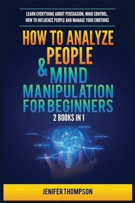 How to Analyze People & Mind Manipulation for Beginners: 2 Books in 1: Learn Everything about Persuasion, Mind Control, How to Influence People and Ma by Thompson, Jenifer