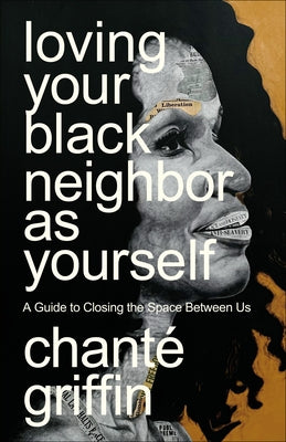 Loving Your Black Neighbor as Yourself: A Guide to Closing the Space Between Us by Griffin, Chant?