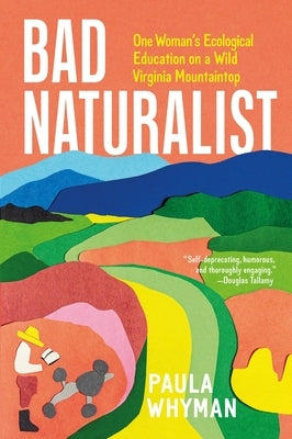 Bad Naturalist: One Woman's Ecological Education on a Wild Virginia Mountaintop by Whyman, Paula