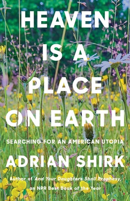 Heaven Is a Place on Earth: Searching for an American Utopia by Shirk, Adrian