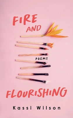 Fire and Flourishing: Poems by Wilson, Kassi