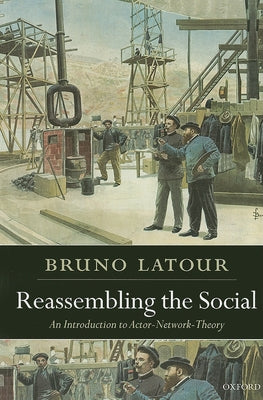 Reassembling the Social: An Introduction to Actor-Network-Theory by LaTour, Bruno
